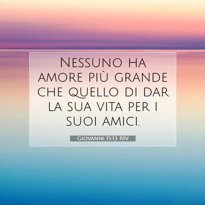 Picture 07 - Giovanni 15:13 RIV - Nessuno ha amore più grande che quello di dar la - Bible Verse Picture