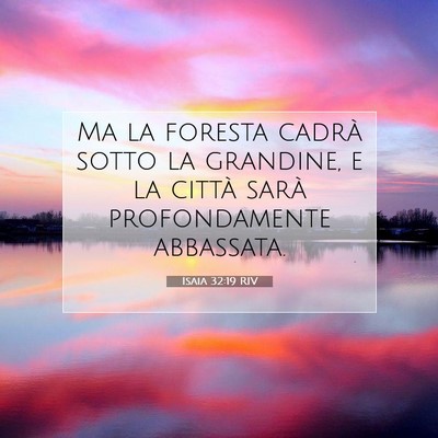 Picture 07 - Isaia 32:19 RIV - Ma la foresta cadrà sotto la grandine, e la - Bible Verse Picture