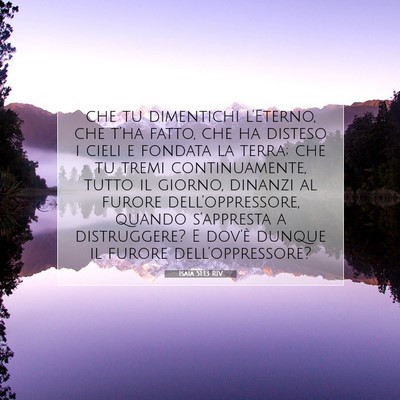 Picture 07 - Isaia 51:13 RIV - che tu dimentichi l’Eterno, che t’ha fatto, - Bible Verse Picture