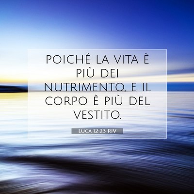 Picture 07 - Luca 12:23 RIV - poiché la vita è più dei nutrimento, e il - Bible Verse Picture