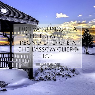 Picture 07 - Luca 13:18 RIV - Diceva dunque: A che è simile il regno di Dio, e - Bible Verse Picture
