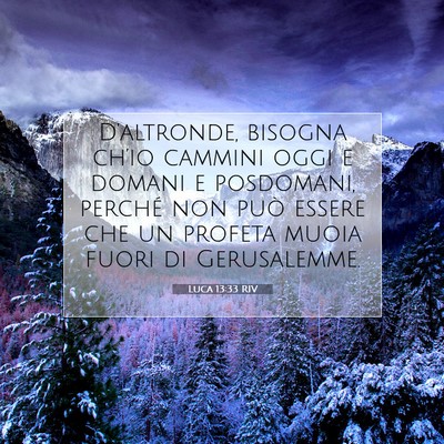 Picture 07 - Luca 13:33 RIV - D’altronde, bisogna ch’io cammini oggi e - Bible Verse Picture
