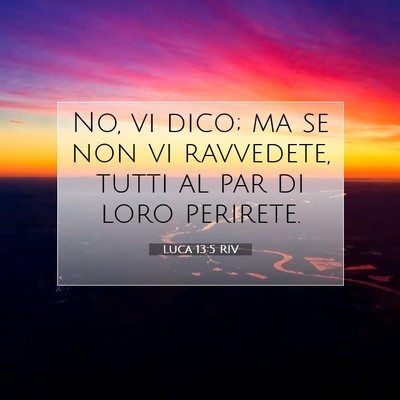 Picture 07 - Luca 13:5 RIV - No, vi dico; ma se non vi ravvedete, tutti al par - Bible Verse Picture