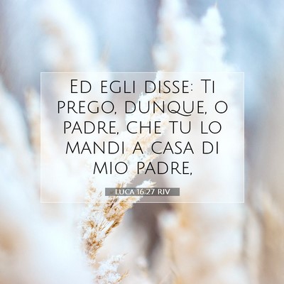 Picture 07 - Luca 16:27 RIV - Ed egli disse: Ti prego, dunque, o padre, che tu - Bible Verse Picture