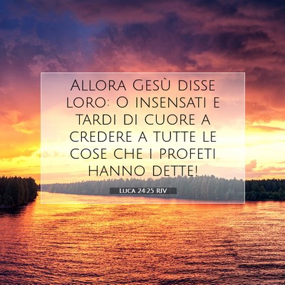 Picture 07 - Luca 24:25 RIV - Allora Gesù disse loro: O insensati e tardi di - Bible Verse Picture