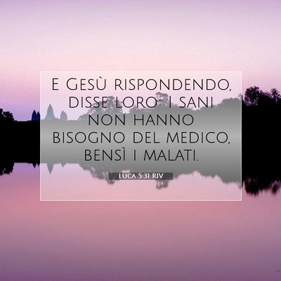 Picture 07 - Luca 5:31 RIV - E Gesù rispondendo, disse loro: I sani non hanno - Bible Verse Picture