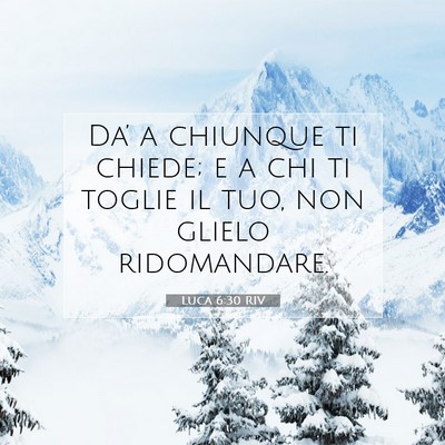Picture 07 - Luca 6:30 RIV - Da’ a chiunque ti chiede; e a chi ti toglie il - Bible Verse Picture