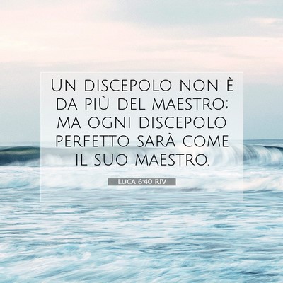Picture 07 - Luca 6:40 RIV - Un discepolo non è da più del maestro; ma ogni - Bible Verse Picture