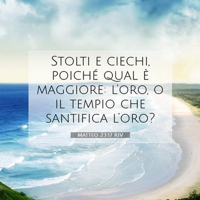 Picture 07 - Matteo 23:17 RIV - Stolti e ciechi, poiché qual è maggiore: - Bible Verse Picture