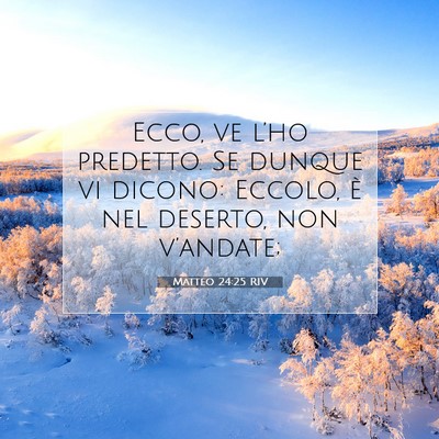 Picture 07 - Matteo 24:25 RIV - Ecco, ve l’ho predetto. Se dunque vi dicono: - Bible Verse Picture