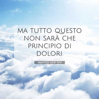 Picture 07 - Matteo 24:8 RIV - ma tutto questo non sarà che principio di - Bible Verse Picture