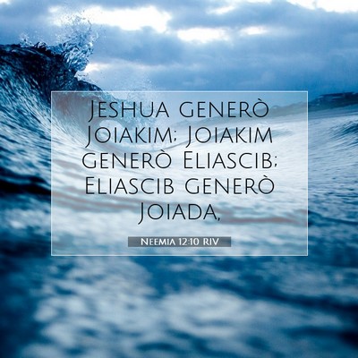 Picture 07 - Neemia 12:10 RIV - Jeshua generò Joiakim; Joiakim generò Eliascib; - Bible Verse Picture
