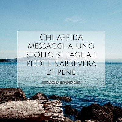 Picture 07 - Proverbi 26:6 RIV - Chi affida messaggi a uno stolto si taglia i - Bible Verse Picture