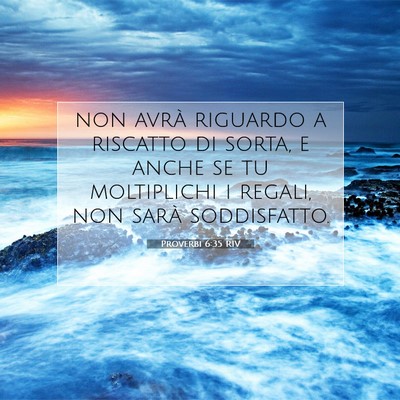 Picture 07 - Proverbi 6:35 RIV - non avrà riguardo a riscatto di sorta, e anche - Bible Verse Picture