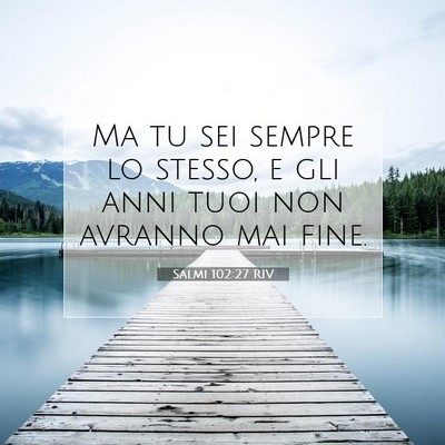 Picture 07 - Salmi 102:27 RIV - Ma tu sei sempre lo stesso, e gli anni tuoi non - Bible Verse Picture