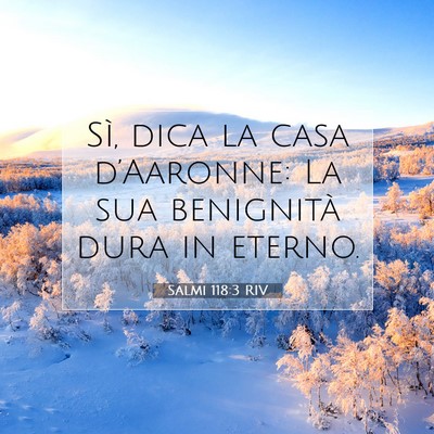 Picture 07 - Salmi 118:3 RIV - Sì, dica la casa d’Aaronne: La sua benignità - Bible Verse Picture