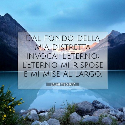Picture 07 - Salmi 118:5 RIV - Dal fondo della mia distretta invocai l’Eterno; - Bible Verse Picture