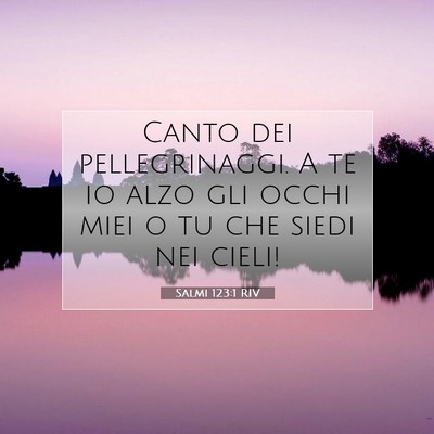 Picture 07 - Salmi 123:1 RIV - Canto dei pellegrinaggi. A te io alzo gli occhi - Bible Verse Picture