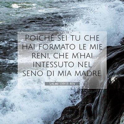 Picture 07 - Salmi 139:13 RIV - Poiché sei tu che hai formato le mie reni, che - Bible Verse Picture