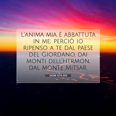 Picture 07 - Salmi 42:6 RIV - L’anima mia è abbattuta in me; perciò io - Bible Verse Picture