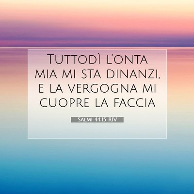 Picture 07 - Salmi 44:15 RIV - Tuttodì l’onta mia mi sta dinanzi, e la - Bible Verse Picture