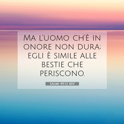 Picture 07 - Salmi 49:12 RIV - Ma l’uomo ch’è in onore non dura; egli è - Bible Verse Picture