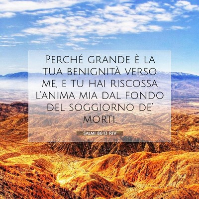 Picture 07 - Salmi 86:13 RIV - Perché grande è la tua benignità verso me, e - Bible Verse Picture