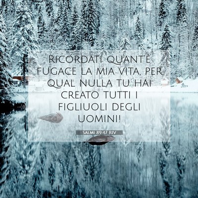 Picture 07 - Salmi 89:47 RIV - Ricordati quant’è fugace la mia vita, per qual - Bible Verse Picture